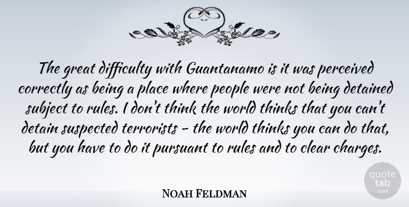 Noah Feldman Quote About Clear, Correctly, Detained, Great, Guantanamo: The Great Difficulty With Guantanamo...