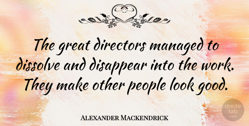 Alexander Mackendrick Quote About Directors, Disappear, Dissolve, Good, Great: The Great Directors Managed To...