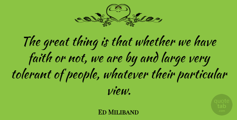 Ed Miliband Quote About Views, People, Have Faith: The Great Thing Is That...