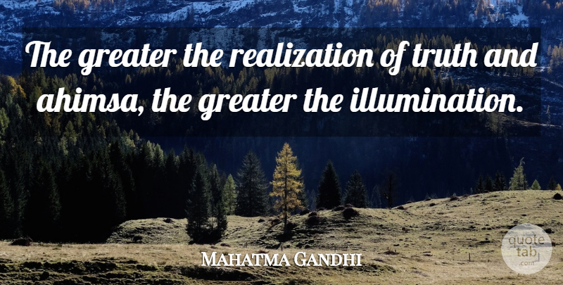 Mahatma Gandhi Quote About Illumination, Realization, Ahimsa: The Greater The Realization Of...