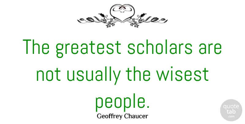 Geoffrey Chaucer Quote About Wisdom, People, Ministry: The Greatest Scholars Are Not...