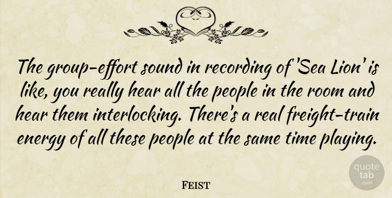 Feist Quote About Energy, Hear, People, Recording, Room: The Group Effort Sound In...