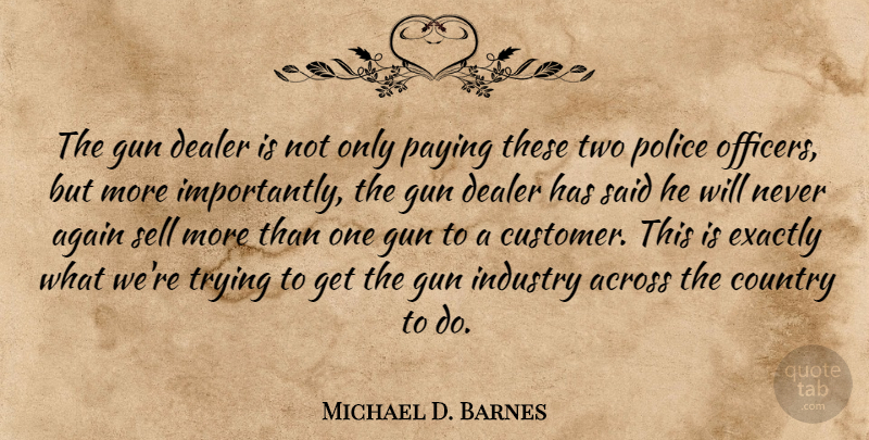 Michael D. Barnes Quote About Across, Again, Country, Dealer, Exactly: The Gun Dealer Is Not...