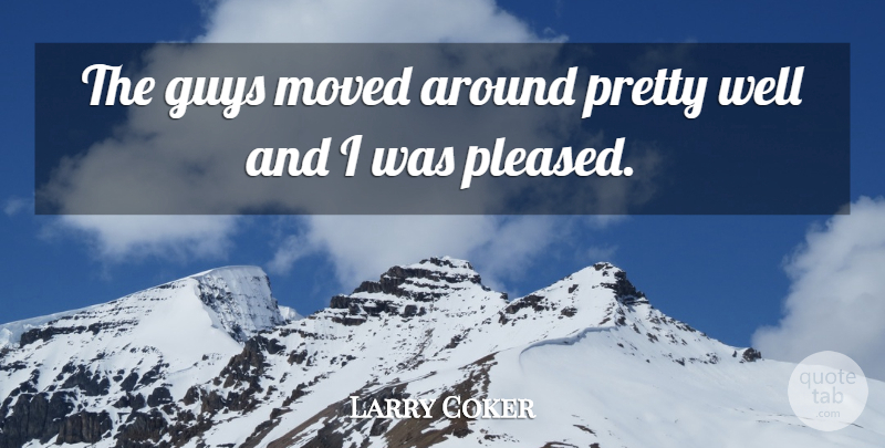 Larry Coker Quote About Guys, Moved: The Guys Moved Around Pretty...