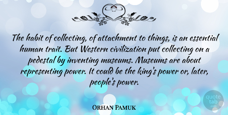 Orhan Pamuk Quote About Attachment, Civilization, Collecting, Essential, Human: The Habit Of Collecting Of...