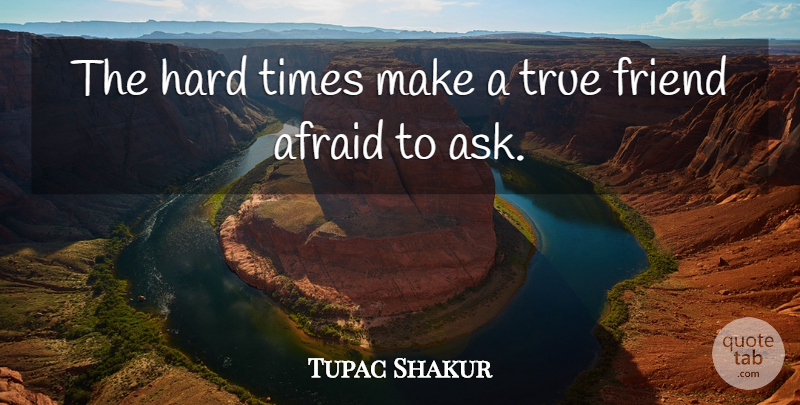 Tupac Shakur Quote About True Friend, Hard Times, Thug: The Hard Times Make A...
