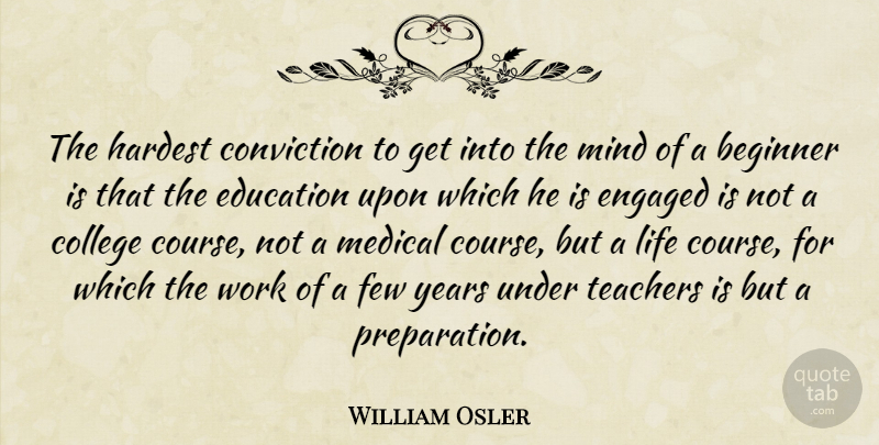 William Osler Quote About Teacher, Educational, College: The Hardest Conviction To Get...