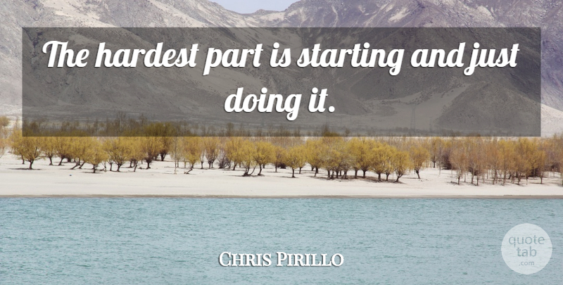 Chris Pirillo Quote About Hardest, Starting: The Hardest Part Is Starting...