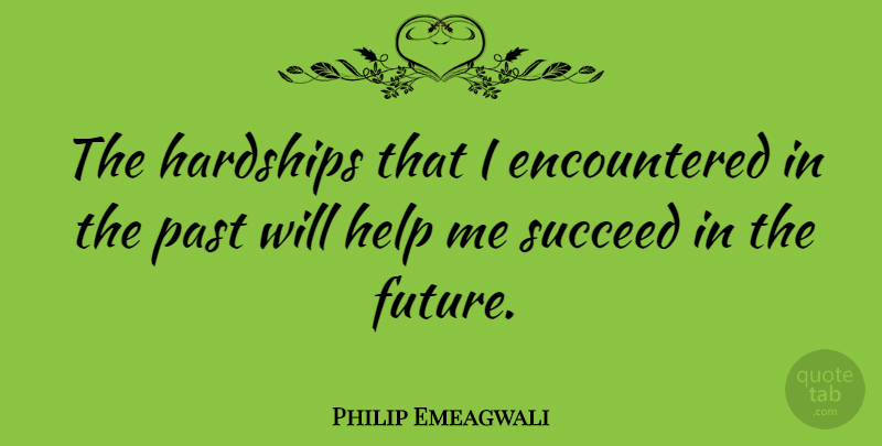 Philip Emeagwali Quote About Success, Hard Work, Past: The Hardships That I Encountered...