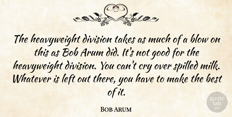 Bob Arum Quote About Best, Blow, Bob, Cry, Division: The Heavyweight Division Takes As...