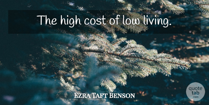 Ezra Taft Benson Quote About Life, Live Life, Cost: The High Cost Of Low...