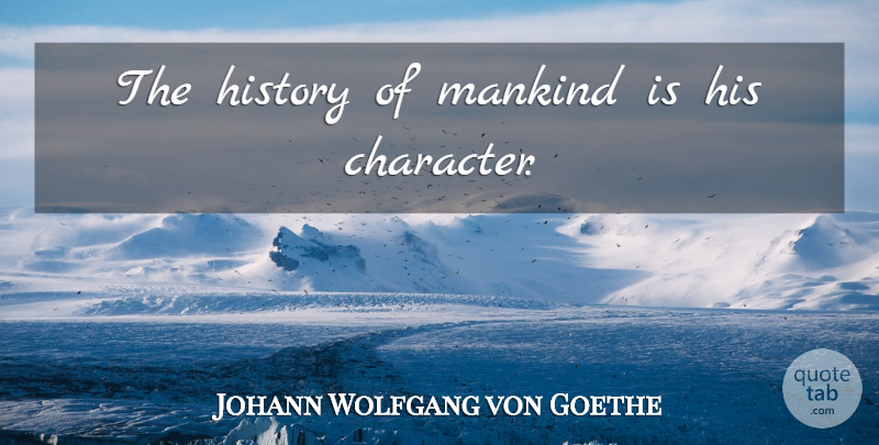 Johann Wolfgang von Goethe Quote About Character, History, Mankind: The History Of Mankind Is...