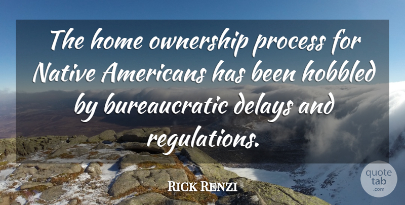 Rick Renzi Quote About Delays, Home, Native: The Home Ownership Process For...