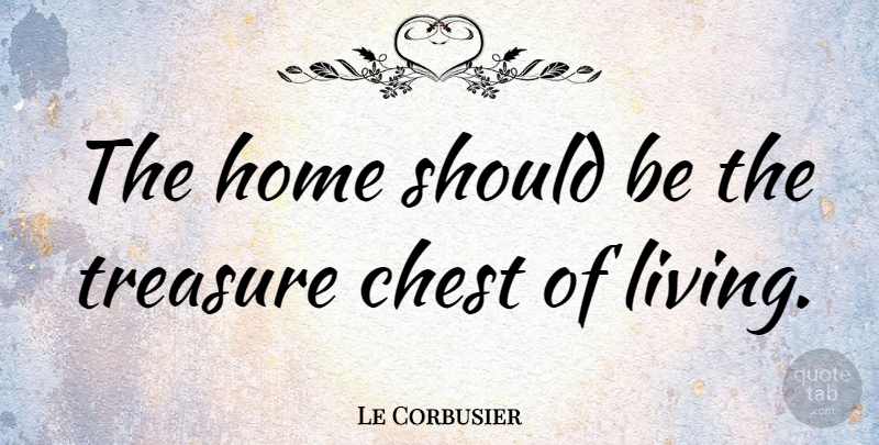 Le Corbusier Quote About Home, Treasure, Should: The Home Should Be The...