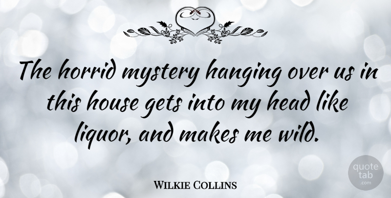 Wilkie Collins Quote About House, Mystery, Liquor: The Horrid Mystery Hanging Over...