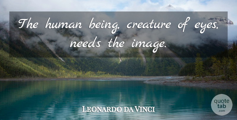 Leonardo da Vinci Quote About Eye, Needs, Invisible: The Human Being Creature Of...