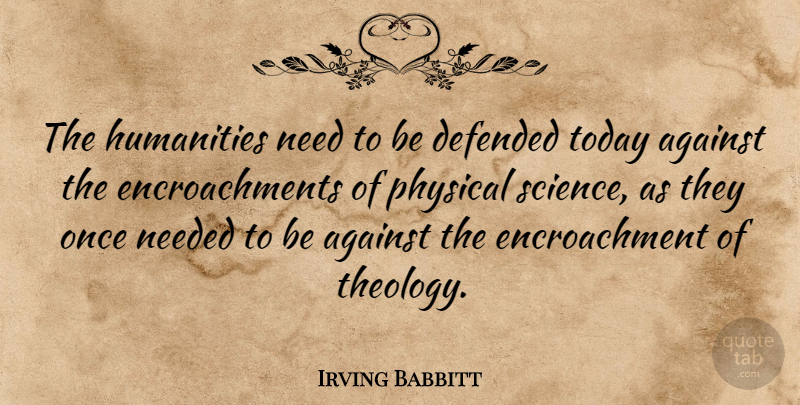 Irving Babbitt Quote About Humanity, Today, Needs: The Humanities Need To Be...