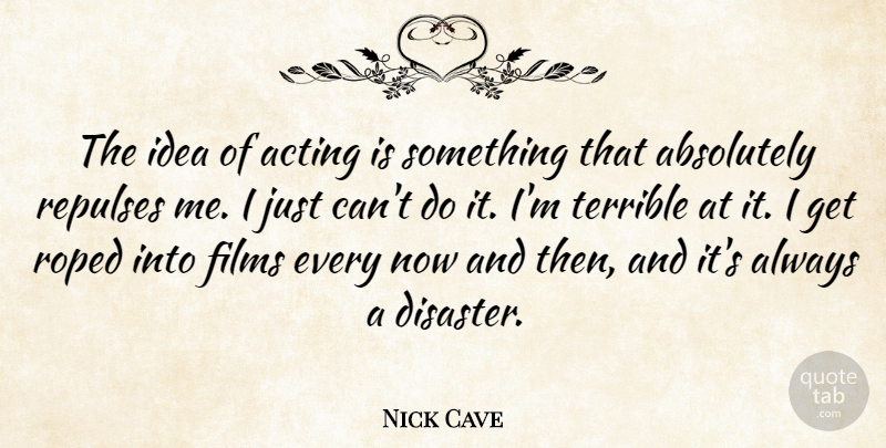 Nick Cave Quote About Absolutely, Films: The Idea Of Acting Is...