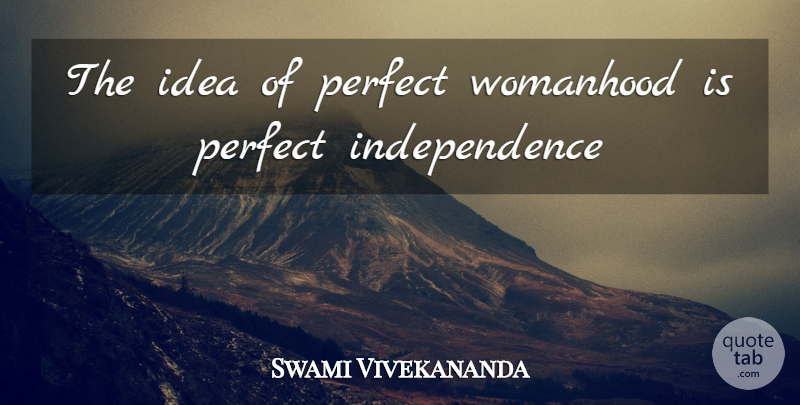 Swami Vivekananda Quote About Ideas, Perfect, Independence: The Idea Of Perfect Womanhood...