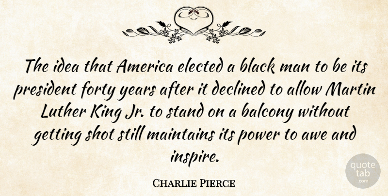 Charlie Pierce Quote About Kings, Men, Years: The Idea That America Elected...