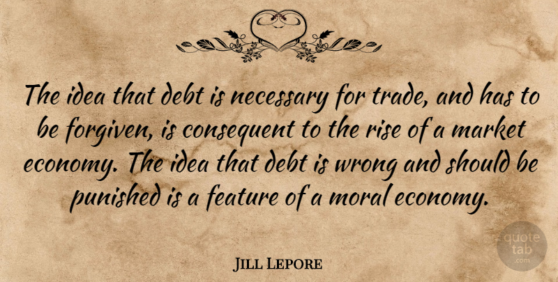 Jill Lepore Quote About Debt, Feature, Market, Necessary, Punished: The Idea That Debt Is...