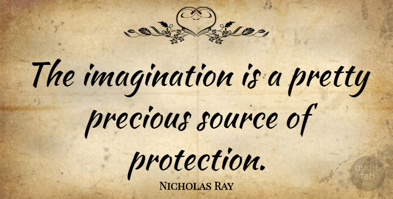 Nicholas Ray Quote About Imagination, Protection, Source: The Imagination Is A Pretty...
