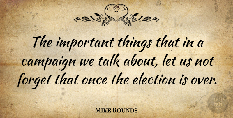 Mike Rounds Quote About Important, Campaigns, Election: The Important Things That In...