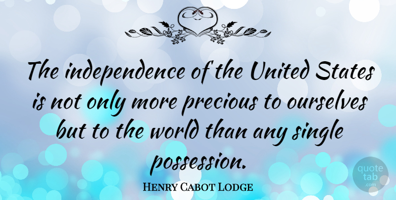 Henry Cabot Lodge Quote About Independence, Ourselves, Single, States, United: The Independence Of The United...