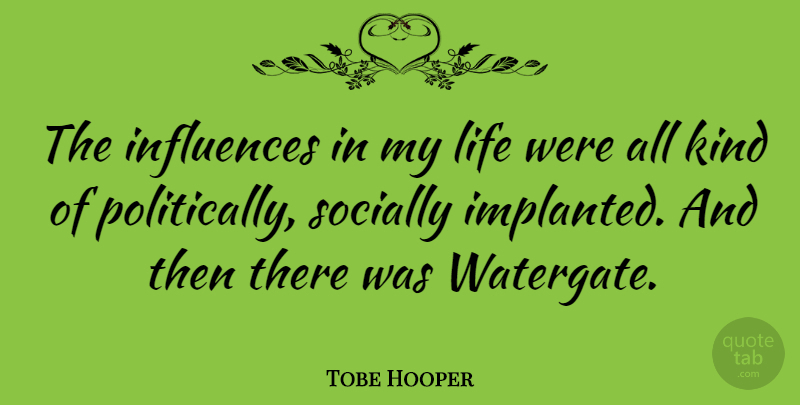 Tobe Hooper Quote About Kind, Influence, All Kinds: The Influences In My Life...
