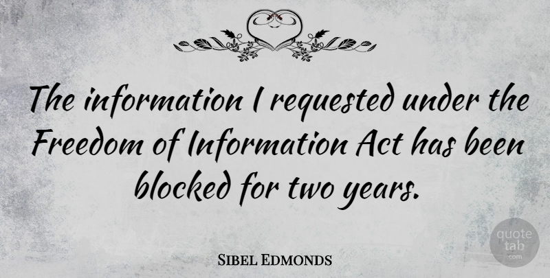 Sibel Edmonds Quote About Act, Blocked, Freedom, Information: The Information I Requested Under...