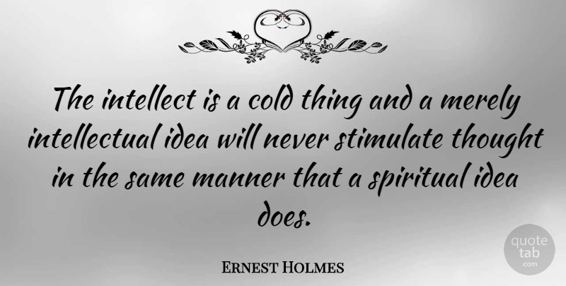 Ernest Holmes Quote About Spiritual, Ideas, Intellectual: The Intellect Is A Cold...