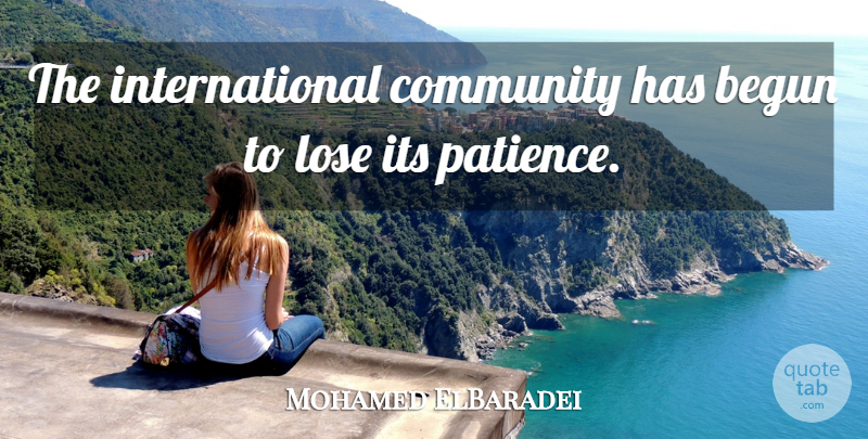 Mohamed ElBaradei Quote About Begun, Community, Lose: The International Community Has Begun...