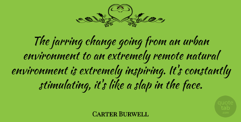 Carter Burwell Quote About Inspiring, Faces, Urban: The Jarring Change Going From...