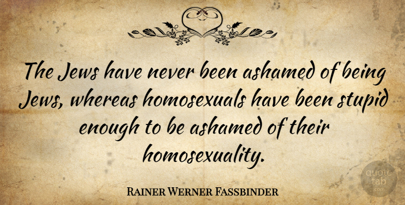 Rainer Werner Fassbinder Quote About Stupid, Enough, Homosexuality: The Jews Have Never Been...