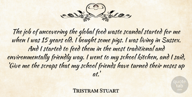 Tristram Stuart Quote About Bought, Feed, Food, Friendly, Global: The Job Of Uncovering The...