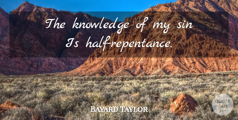 Bayard Taylor Quote About Half, Sin, Repentance: The Knowledge Of My Sin...