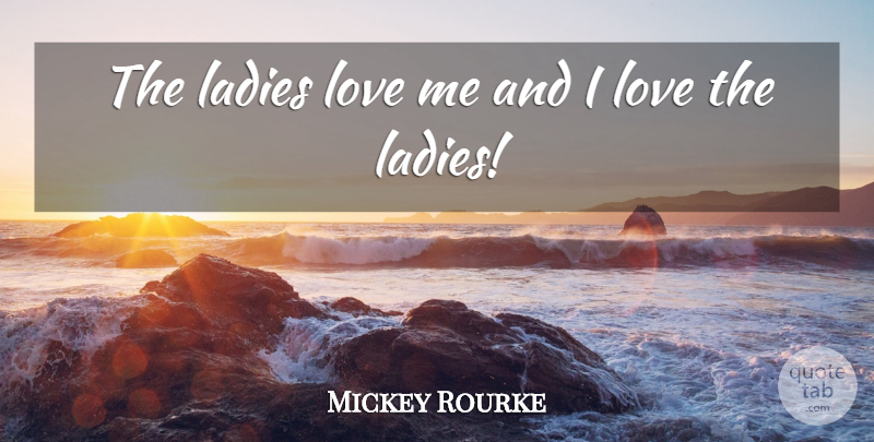 Mickey Rourke Quote About Love: The Ladies Love Me And...