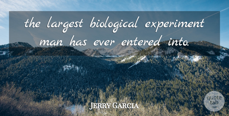 Jerry Garcia Quote About Biological, Entered, Experiment, Largest, Man: The Largest Biological Experiment Man...