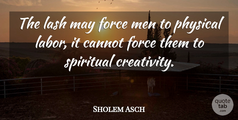 Sholem Asch Quote About Spiritual, Creativity, Men: The Lash May Force Men...