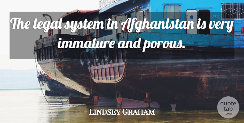 Lindsey Graham Quote About Immature, Legal System, Afghanistan: The Legal System In Afghanistan...