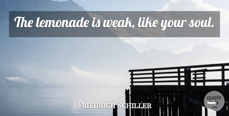 Friedrich Schiller Quote About Soul, Like You, Weak: The Lemonade Is Weak Like...