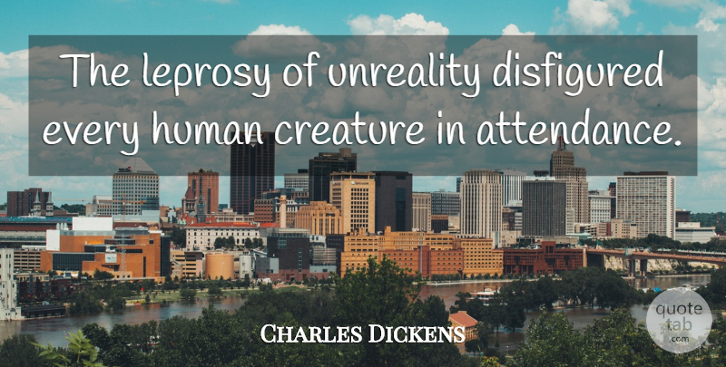 Charles Dickens Quote About Leprosy, Attendance, Appearance: The Leprosy Of Unreality Disfigured...