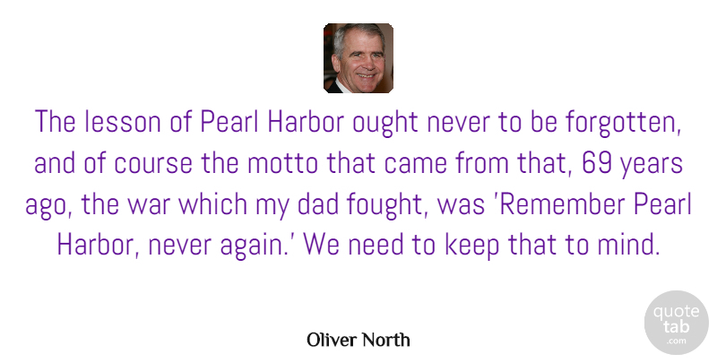 Oliver North Quote About Dad, War, Years: The Lesson Of Pearl Harbor...