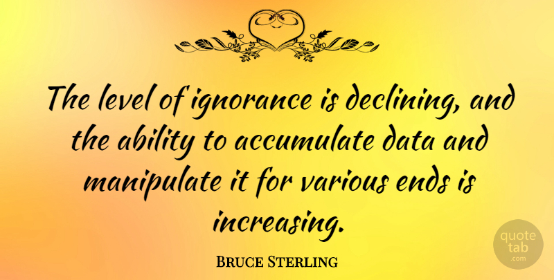 Bruce Sterling Quote About Ignorance, Data, Levels: The Level Of Ignorance Is...
