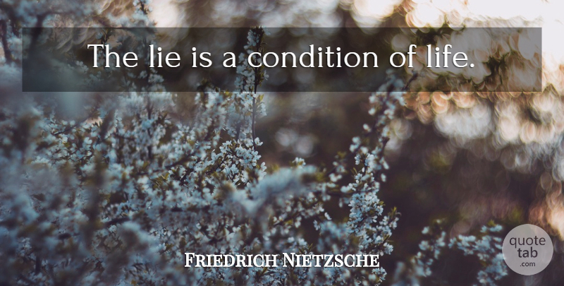Friedrich Nietzsche Quote About Life, Lying, Conditions: The Lie Is A Condition...