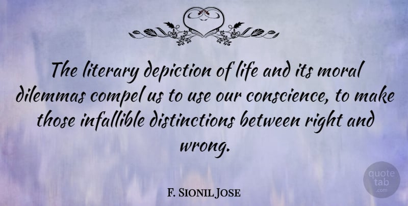 F. Sionil Jose Quote About Compel, Depiction, Dilemmas, Infallible, Life: The Literary Depiction Of Life...