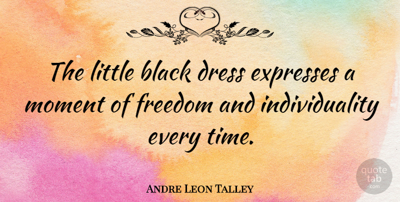 Andre Leon Talley Quote About Dress, Expresses, Freedom, Individuality, Moment: The Little Black Dress Expresses...