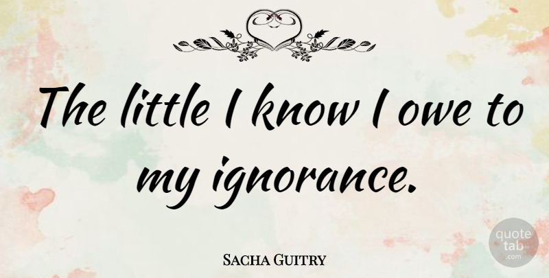 Sacha Guitry Quote About Knowledge: The Little I Know I...