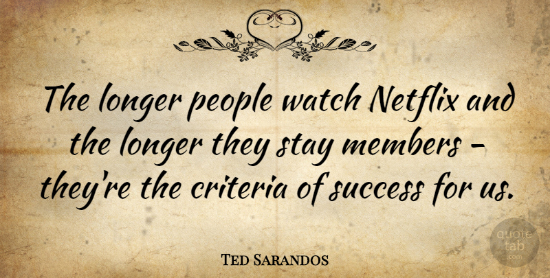 Ted Sarandos Quote About Criteria, Longer, Members, People, Success: The Longer People Watch Netflix...