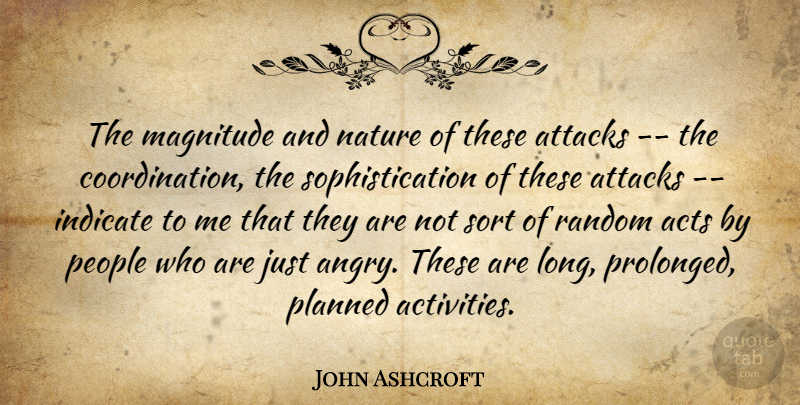 John Ashcroft Quote About Acts, Attacks, Indicate, Magnitude, Nature: The Magnitude And Nature Of...